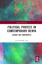 Political Protest in Contemporary Kenya: Change and Continuities by Jacob Mwathi Mati, New York, Routledge, 2020, 207pp, ISBN: 978-0-429-31657-9 - Ukombozi Review